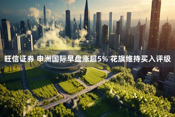 旺信证券 申洲国际早盘涨超5% 花旗维持买入评级