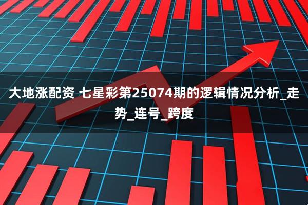 大地涨配资 七星彩第25074期的逻辑情况分析_走势_连号_跨度
