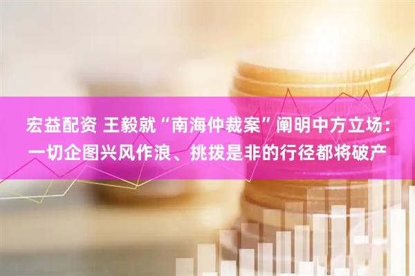 宏益配资 王毅就“南海仲裁案”阐明中方立场：一切企图兴风作浪、挑拨是非的行径都将破产