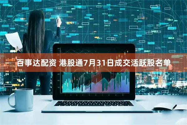 百事达配资 港股通7月31日成交活跃股名单