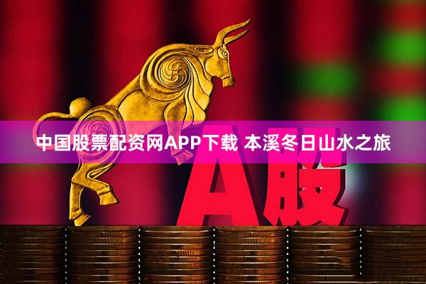 中国股票配资网APP下载 本溪冬日山水之旅