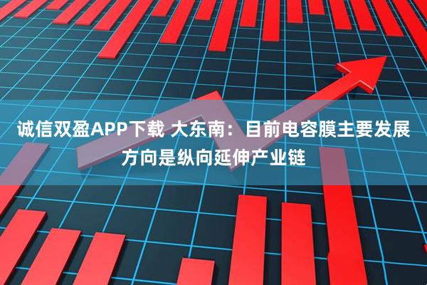 诚信双盈APP下载 大东南：目前电容膜主要发展方向是纵向延伸产业链
