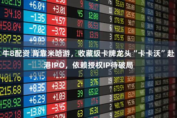 牛8配资 背靠米哈游，收藏级卡牌龙头“卡卡沃”赴港IPO，依赖授权IP待破局