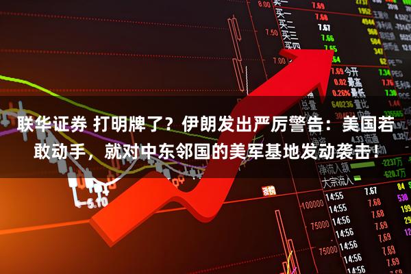 联华证券 打明牌了？伊朗发出严厉警告：美国若敢动手，就对中东邻国的美军基地发动袭击！